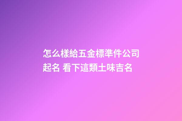怎么樣給五金標準件公司起名 看下這類土味吉名-第1張-公司起名-玄機派